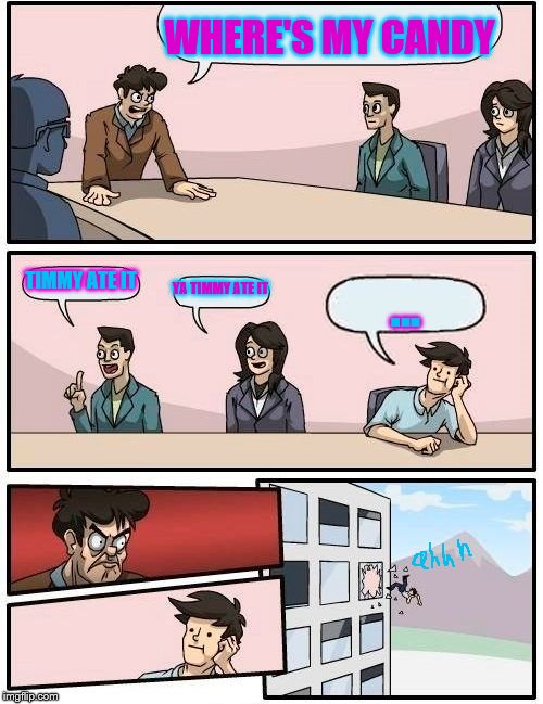 Boardroom Meeting Suggestion Meme | WHERE'S MY CANDY; TIMMY ATE IT; YA TIMMY ATE IT; ... | image tagged in memes,boardroom meeting suggestion | made w/ Imgflip meme maker