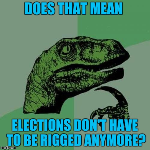 Philosoraptor Meme | DOES THAT MEAN ELECTIONS DON'T HAVE TO BE RIGGED ANYMORE? | image tagged in memes,philosoraptor | made w/ Imgflip meme maker