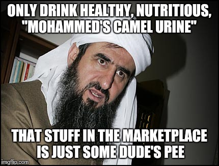 Mullah Leaning | ONLY DRINK HEALTHY, NUTRITIOUS, "MOHAMMED'S CAMEL URINE"; THAT STUFF IN THE MARKETPLACE IS JUST SOME DUDE'S PEE | image tagged in mullah leaning | made w/ Imgflip meme maker