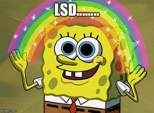 Imagination Spongebob Meme | LSD........ | image tagged in memes,imagination spongebob | made w/ Imgflip meme maker