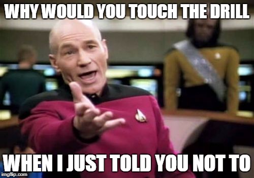 Picard Wtf | WHY WOULD YOU TOUCH THE DRILL; WHEN I JUST TOLD YOU NOT TO | image tagged in memes,picard wtf | made w/ Imgflip meme maker