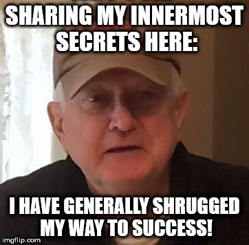 SHARING MY INNERMOST SECRETS HERE:; I HAVE GENERALLY SHRUGGED MY WAY TO SUCCESS! | made w/ Imgflip meme maker