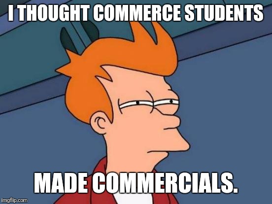 Futurama Fry Meme | I THOUGHT COMMERCE STUDENTS MADE COMMERCIALS. | image tagged in memes,futurama fry | made w/ Imgflip meme maker