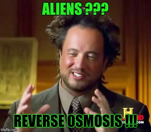 Another  Meme a few people will get...  | ALIENS ??? REVERSE OSMOSIS !!! | image tagged in memes,ancient aliens,osmosis,reverse osmosis | made w/ Imgflip meme maker