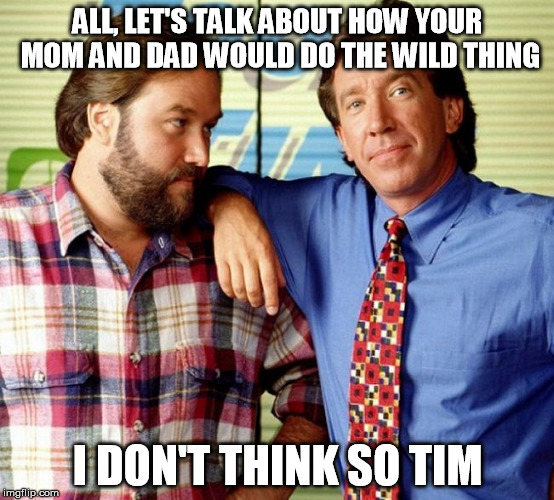 I don't think so Tim | ALL, LET'S TALK ABOUT HOW YOUR MOM AND DAD WOULD DO THE WILD THING; I DON'T THINK SO TIM | image tagged in i don't think so tim | made w/ Imgflip meme maker