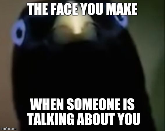 Lemme Smash | THE FACE YOU MAKE; WHEN SOMEONE IS TALKING ABOUT YOU | image tagged in lemme smash | made w/ Imgflip meme maker