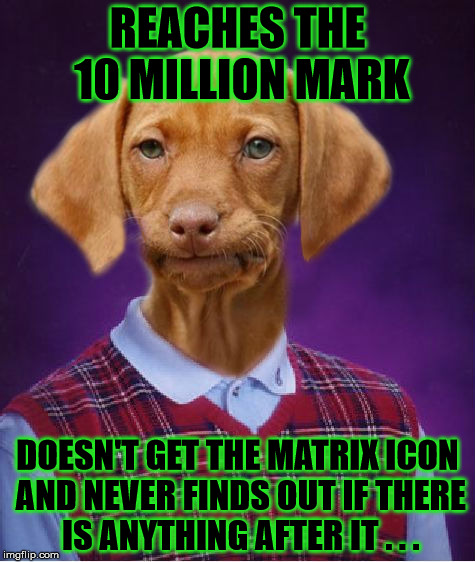 Congrats to Raydog for reaching the 10 million point mark, and being the first user to do so! What's next after the matrix icon? | REACHES THE 10 MILLION MARK; DOESN'T GET THE MATRIX ICON AND NEVER FINDS OUT IF THERE IS ANYTHING AFTER IT . . . | image tagged in raydog,raydog 10 million point matrix icon,10 million points,matrix icon,congratulations,what's next | made w/ Imgflip meme maker