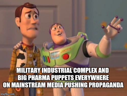 X, X Everywhere Meme | MILITARY INDUSTRIAL COMPLEX AND BIG PHARMA PUPPETS EVERYWHERE ON MAINSTREAM MEDIA PUSHING PROPAGANDA | image tagged in memes,x x everywhere | made w/ Imgflip meme maker