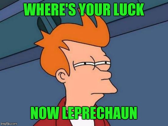 Futurama Fry Meme | WHERE'S YOUR LUCK NOW LEPRECHAUN | image tagged in memes,futurama fry | made w/ Imgflip meme maker