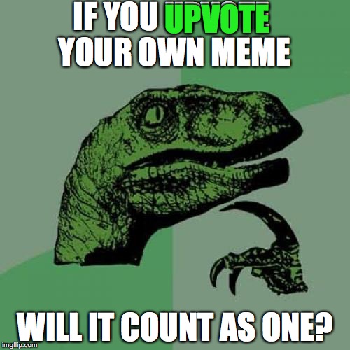 What if.. | IF YOU UPVOTE YOUR OWN MEME; UPVOTE; WILL IT COUNT AS ONE? | image tagged in memes,philosoraptor | made w/ Imgflip meme maker
