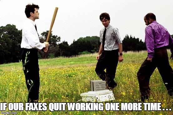 Office Space Printer | IF OUR FAXES QUIT WORKING ONE MORE TIME . . . | image tagged in office space printer | made w/ Imgflip meme maker
