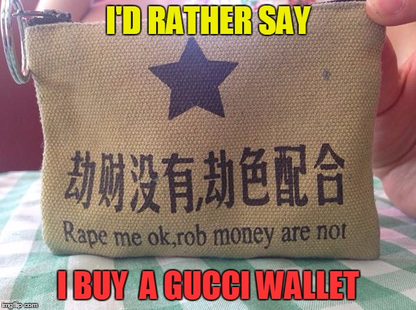 This is why I prefer quality ... | I'D RATHER SAY; I BUY  A GUCCI WALLET | image tagged in chinese translation fail - handbag,memes,funny,wallet | made w/ Imgflip meme maker