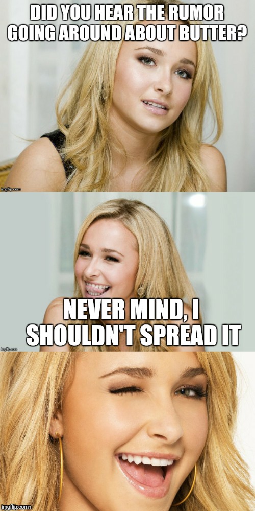 Bad Pun Hayden Panettiere | DID YOU HEAR THE RUMOR GOING AROUND ABOUT BUTTER? NEVER MIND, I SHOULDN'T SPREAD IT | image tagged in bad pun hayden panettiere | made w/ Imgflip meme maker