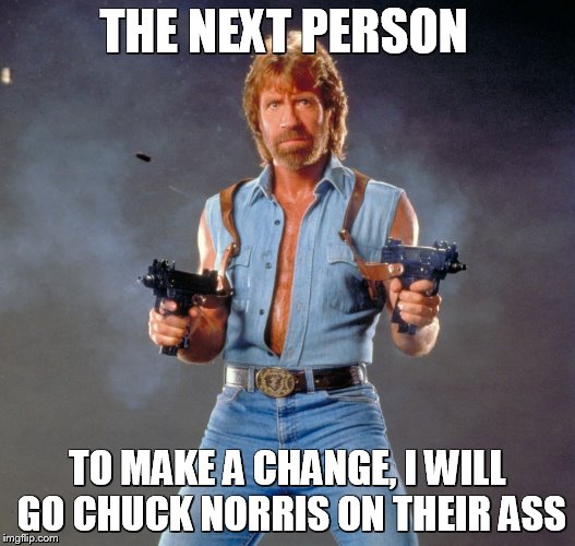 Chuck Norris Guns Meme | THE NEXT PERSON; TO MAKE A CHANGE, I WILL GO CHUCK NORRIS ON THEIR ASS | image tagged in memes,chuck norris guns,chuck norris | made w/ Imgflip meme maker