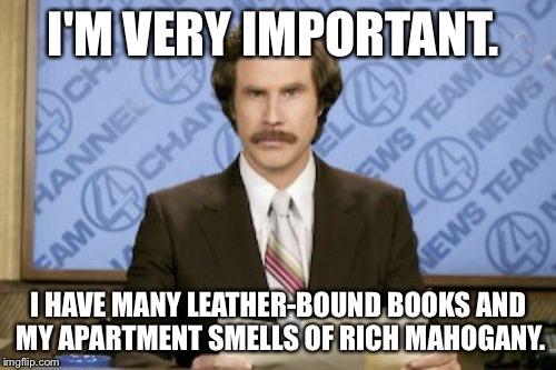 Ron Burgundy | I'M VERY IMPORTANT. I HAVE MANY LEATHER-BOUND BOOKS AND MY APARTMENT SMELLS OF RICH MAHOGANY. | image tagged in memes,ron burgundy | made w/ Imgflip meme maker