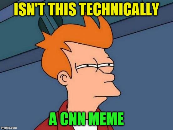 Futurama Fry Meme | ISN'T THIS TECHNICALLY A CNN MEME | image tagged in memes,futurama fry | made w/ Imgflip meme maker