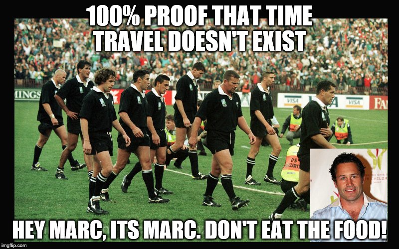 1995 world cup | 100% PROOF THAT TIME TRAVEL DOESN'T EXIST; HEY MARC, ITS MARC. DON'T EAT THE FOOD! | image tagged in rugby,marc ellis,all blacks | made w/ Imgflip meme maker