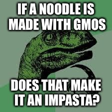 Dinosaur | IF A NOODLE IS MADE WITH GMOS; DOES THAT MAKE IT AN IMPASTA? | image tagged in dinosaur | made w/ Imgflip meme maker