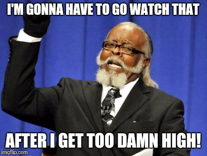 Too Damn High Meme | I'M GONNA HAVE TO GO WATCH THAT AFTER I GET TOO DAMN HIGH! | image tagged in memes,too damn high | made w/ Imgflip meme maker