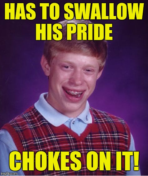 Bad Luck Brian Meme | HAS TO SWALLOW HIS PRIDE; CHOKES ON IT! | image tagged in memes,bad luck brian | made w/ Imgflip meme maker
