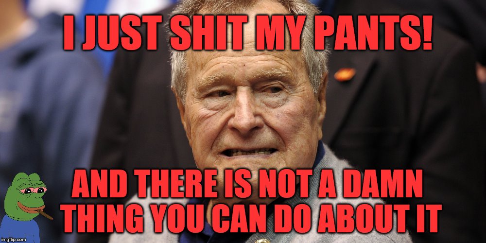 Old Man Woes | I JUST SHIT MY PANTS! AND THERE IS NOT A DAMN THING YOU CAN DO ABOUT IT | image tagged in funny,funny memes,memes,bush,poopy pants,shit | made w/ Imgflip meme maker