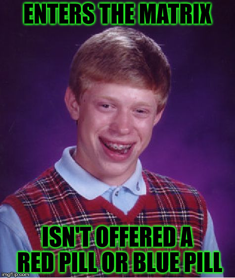 Bad Luck Brian Meme | ENTERS THE MATRIX; ISN'T OFFERED A RED PILL OR BLUE PILL | image tagged in memes,bad luck brian | made w/ Imgflip meme maker