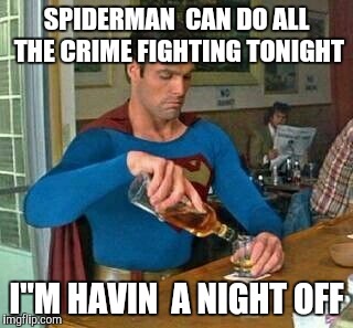 SPIDERMAN  CAN DO ALL THE CRIME FIGHTING TONIGHT; I"M HAVIN  A NIGHT OFF | image tagged in superman drunk | made w/ Imgflip meme maker