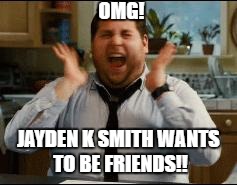 excited | OMG! JAYDEN K SMITH WANTS TO BE FRIENDS!! | image tagged in excited | made w/ Imgflip meme maker