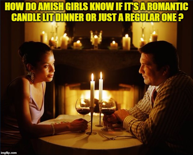 HOW DO AMISH GIRLS KNOW IF IT'S A ROMANTIC CANDLE LIT DINNER OR JUST A REGULAR ONE ? | image tagged in candle lit dinner,candle,date,amish,funny,funny memes | made w/ Imgflip meme maker