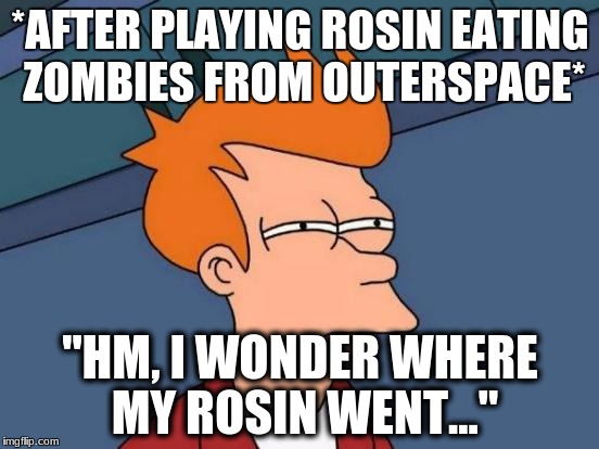 Suspicious | *AFTER PLAYING ROSIN EATING ZOMBIES FROM OUTERSPACE*; "HM, I WONDER WHERE MY ROSIN WENT..." | image tagged in memes,futurama fry | made w/ Imgflip meme maker