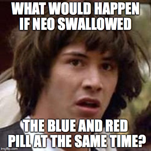 Conspiracy Keanu | WHAT WOULD HAPPEN IF NEO SWALLOWED; THE BLUE AND RED PILL AT THE SAME TIME? | image tagged in memes,conspiracy keanu | made w/ Imgflip meme maker
