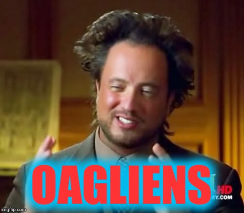 Ancient Aliens Meme | OAGLIENS | image tagged in memes,ancient aliens | made w/ Imgflip meme maker