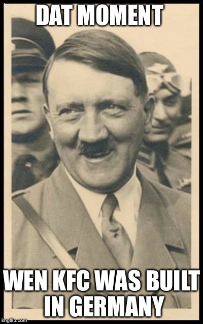 Hitler da Taco | DAT MOMENT; WEN KFC WAS BUILT IN GERMANY | image tagged in hitler da taco | made w/ Imgflip meme maker