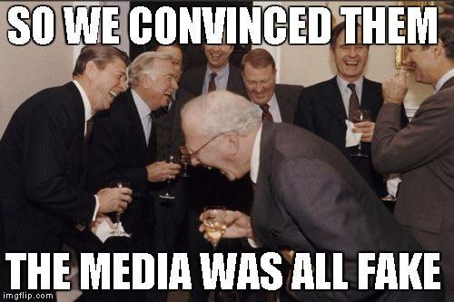 Laughing Men In Suits | SO WE CONVINCED THEM; THE MEDIA WAS ALL FAKE | image tagged in memes,laughing men in suits,biased media,cnn,fox news,bbc | made w/ Imgflip meme maker