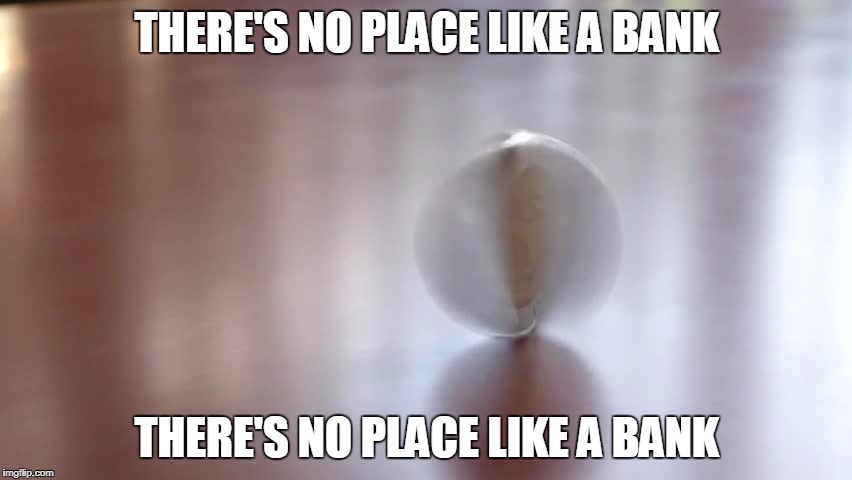 THERE'S NO PLACE LIKE A BANK; THERE'S NO PLACE LIKE A BANK | image tagged in funny,coin,spin,dream,wizard of oz | made w/ Imgflip meme maker