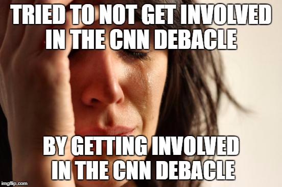 First World Problems Meme | TRIED TO NOT GET INVOLVED IN THE CNN DEBACLE BY GETTING INVOLVED IN THE CNN DEBACLE | image tagged in memes,first world problems | made w/ Imgflip meme maker