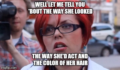 WELL LET ME TELL YOU 'BOUT THE WAY SHE LOOKED THE WAY SHE'D ACT AND THE COLOR OF HER HAIR | made w/ Imgflip meme maker