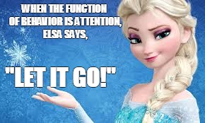 ABA Elsa says... | WHEN THE FUNCTION OF BEHAVIOR IS ATTENTION, ELSA SAYS, "LET IT GO!" | image tagged in aba elsa says | made w/ Imgflip meme maker