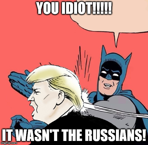 Batman slaps Trump | YOU IDIOT!!!!! IT WASN'T THE RUSSIANS! | image tagged in batman slaps trump | made w/ Imgflip meme maker