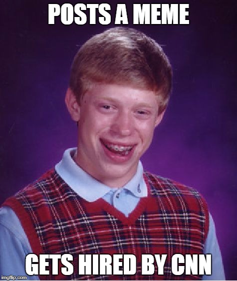 POSTS A MEME GETS HIRED BY CNN | image tagged in memes,bad luck brian | made w/ Imgflip meme maker