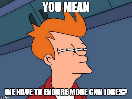 Futurama Fry Meme | YOU MEAN WE HAVE TO ENDURE MORE CNN JOKES? | image tagged in memes,futurama fry | made w/ Imgflip meme maker