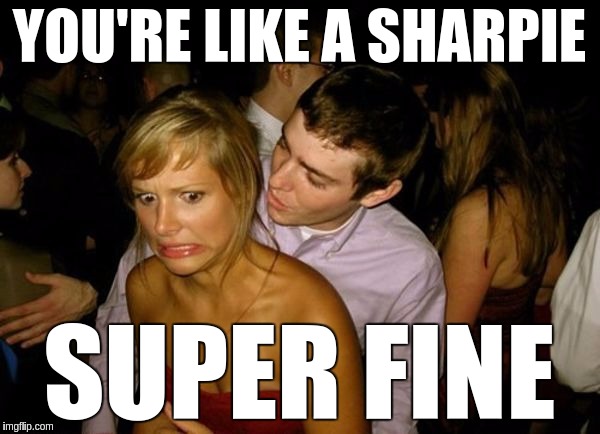 My Pickup Lines Cut Like A Razor Blade | YOU'RE LIKE A SHARPIE; SUPER FINE | image tagged in club face,memes,funny,pickup lines,sharp | made w/ Imgflip meme maker