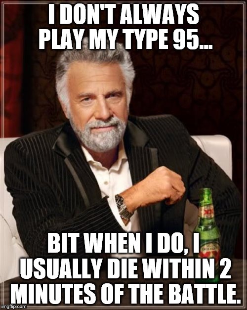 What its like to play type 95 | I DON'T ALWAYS PLAY MY TYPE 95... BIT WHEN I DO, I USUALLY DIE WITHIN 2 MINUTES OF THE BATTLE. | image tagged in world of tanks | made w/ Imgflip meme maker