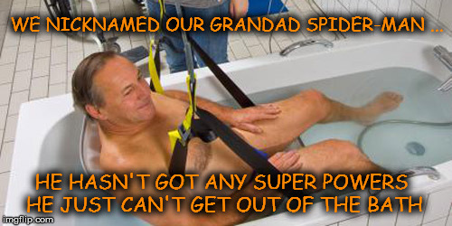 Grandad Spider-Man | WE NICKNAMED OUR GRANDAD SPIDER-MAN ... HE HASN'T GOT ANY SUPER POWERS HE JUST CAN'T GET OUT OF THE BATH | image tagged in memes,joke,funny,spider man,grandad,bath | made w/ Imgflip meme maker