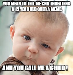 Skeptical Baby Meme | YOU MEAN TO TELL ME CNN THREATENS A 15 YEAR OLD OVER A MEME. AND YOU CALL ME A CHILD ! | image tagged in memes,skeptical baby | made w/ Imgflip meme maker