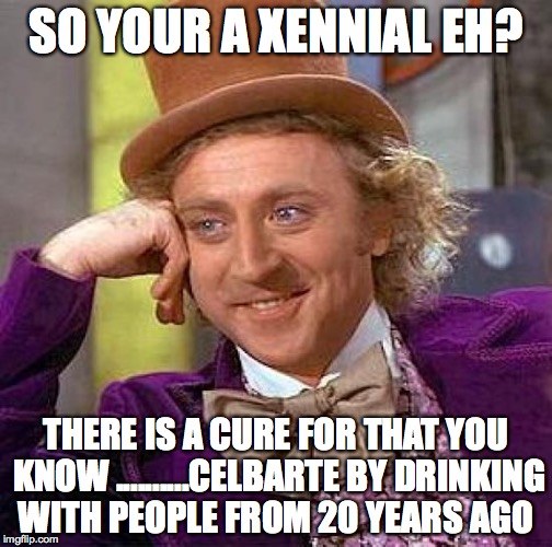 Creepy Condescending Wonka Meme | SO YOUR A XENNIAL EH? THERE IS A CURE FOR THAT YOU KNOW ..........CELBARTE BY DRINKING WITH PEOPLE FROM 20 YEARS AGO | image tagged in memes,creepy condescending wonka | made w/ Imgflip meme maker