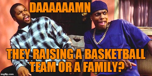 Friday Daaaaaamn | DAAAAAAMN THEY RAISING A BASKETBALL TEAM OR A FAMILY? | image tagged in friday daaaaaamn | made w/ Imgflip meme maker