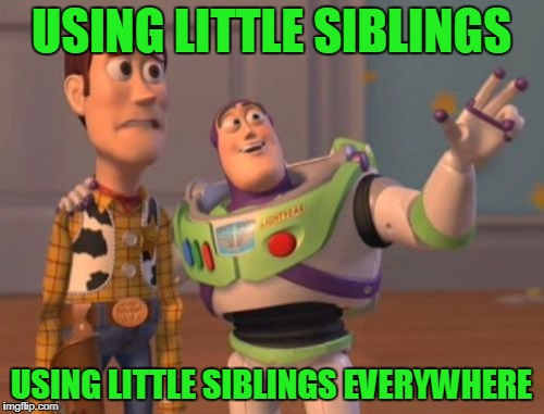 X, X Everywhere Meme | USING LITTLE SIBLINGS USING LITTLE SIBLINGS EVERYWHERE | image tagged in memes,x x everywhere | made w/ Imgflip meme maker