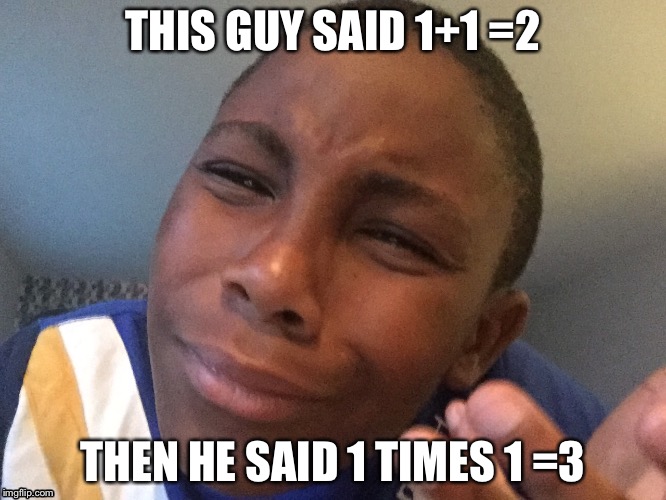 That's the  same thing | THIS GUY SAID 1+1 =2; THEN HE SAID 1 TIMES 1 =3 | image tagged in that's the  same thing | made w/ Imgflip meme maker