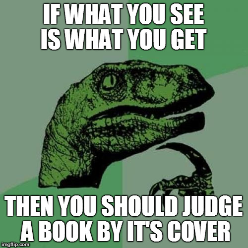 Philosoraptor Meme | IF WHAT YOU SEE IS WHAT YOU GET THEN YOU SHOULD JUDGE A BOOK BY IT'S COVER | image tagged in memes,philosoraptor | made w/ Imgflip meme maker